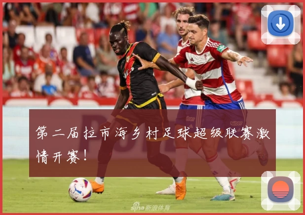 第二届拉市海乡村足球超级联赛激情开赛！