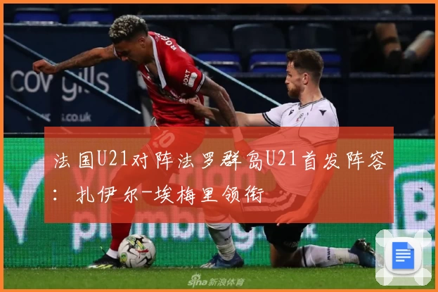 法国U21对阵法罗群岛U21首发阵容：扎伊尔-埃梅里领衔