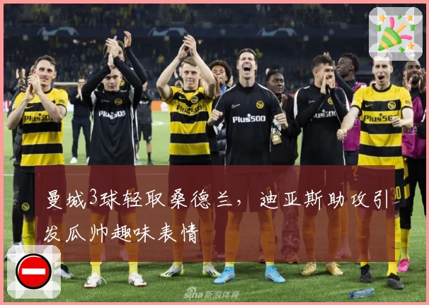 曼城3球轻取桑德兰，迪亚斯助攻引发瓜帅趣味表情