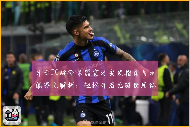 开云PC端登录器官方安装指南与功能亮点解析,轻松开启无缝使用体验
