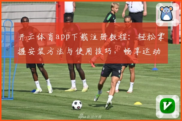 开云体育app下载注册教程：轻松掌握安装方法与使用技巧，畅享运动娱乐新体验