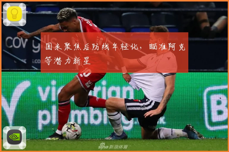 国米聚焦后防线年轻化，瞄准阿克等潜力新星