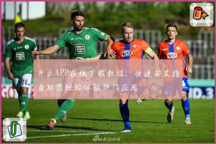 开云APP在线下载教程：快速安装指南助您轻松体验热门应用