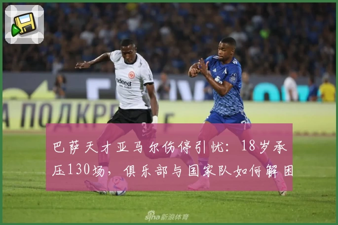巴萨天才亚马尔伤停引忧:18岁承压130场,俱乐部与国家队如何解困?