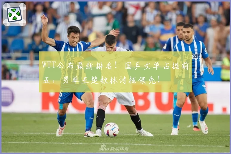 WTT公布最新排名！国乒女单占据前五，男单王楚钦林诗栋领先！