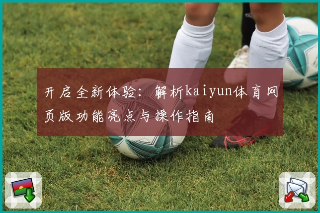 开启全新体验：解析kaiyun体育网页版功能亮点与操作指南