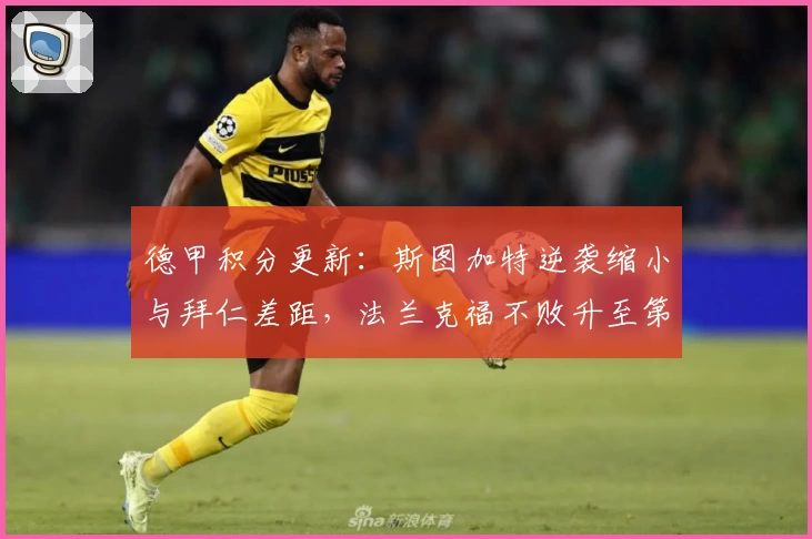 德甲积分更新：斯图加特逆袭缩小与拜仁差距，法兰克福不败升至第七