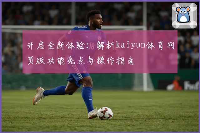 开启全新体验：解析kaiyun体育网页版功能亮点与操作指南