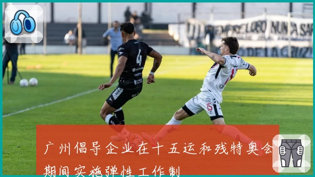 广州倡导企业在十五运和残特奥会期间实施弹性工作制