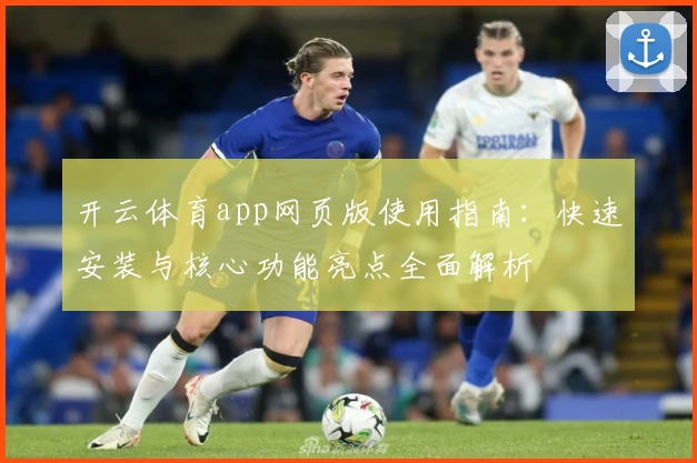 开云体育app网页版使用指南：快速安装与核心功能亮点全面解析
