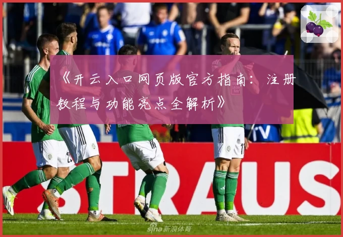 《开云入口网页版官方指南：注册教程与功能亮点全解析》