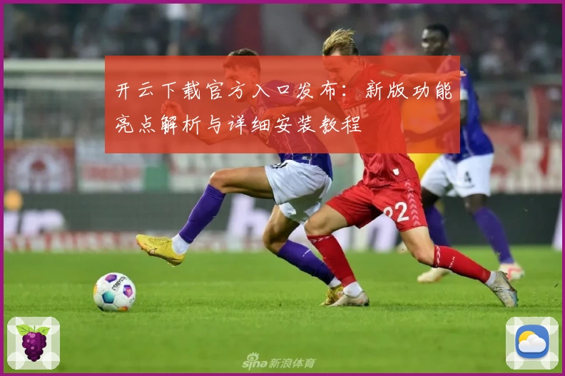 开云下载官方入口发布：新版功能亮点解析与详细安装教程