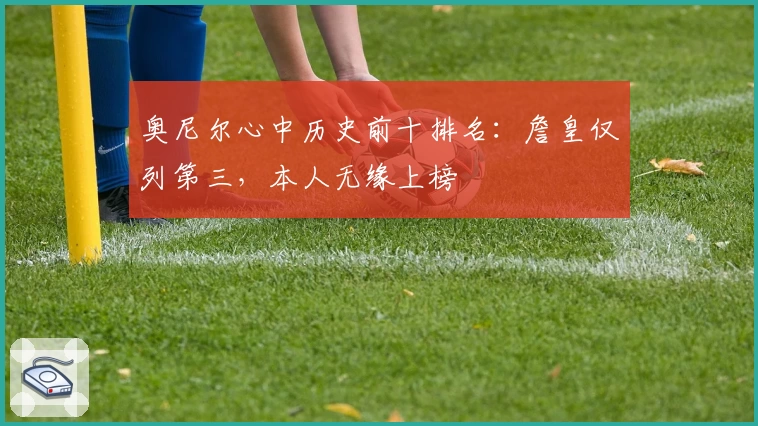 奥尼尔心中历史前十排名：詹皇仅列第三，本人无缘上榜