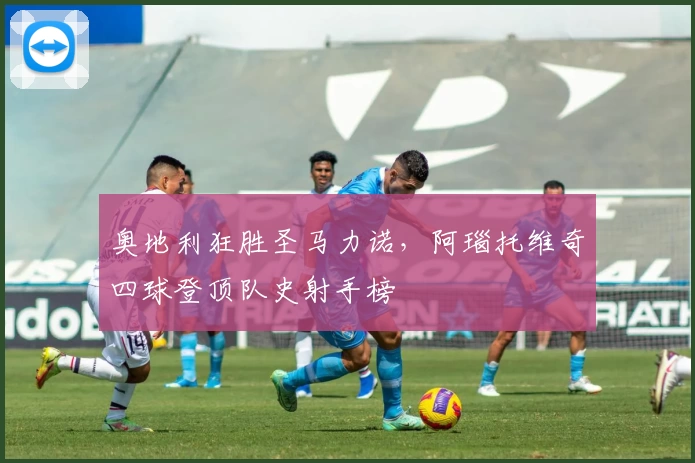 奥地利狂胜圣马力诺，阿瑙托维奇四球登顶队史射手榜