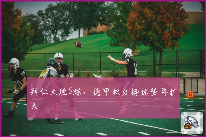 拜仁大胜5球,德甲积分榜优势再扩大