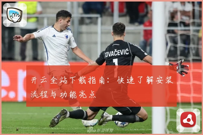 开云全站下载指南：快速了解安装流程与功能亮点