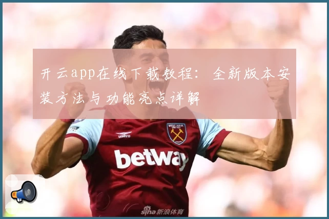 开云app在线下载教程:全新版本安装方法与功能亮点详解