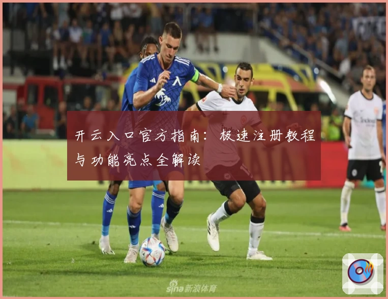 开云入口官方指南：极速注册教程与功能亮点全解读