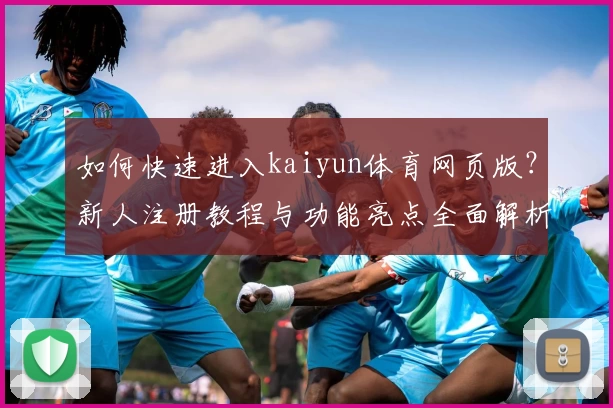 如何快速进入kaiyun体育网页版？新人注册教程与功能亮点全面解析