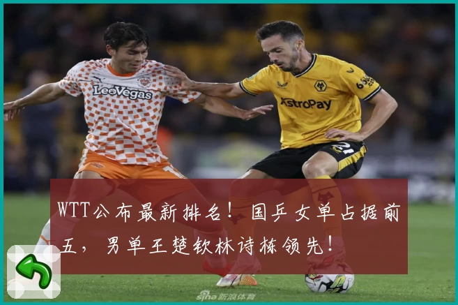 WTT公布最新排名！国乒女单占据前五，男单王楚钦林诗栋领先！