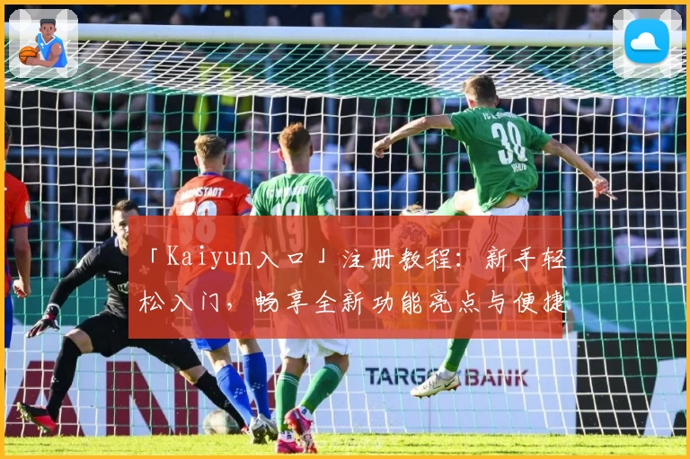 「Kaiyun入口」注册教程：新手轻松入门，畅享全新功能亮点与便捷体验